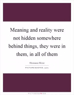 Meaning and reality were not hidden somewhere behind things, they were in them, in all of them Picture Quote #1
