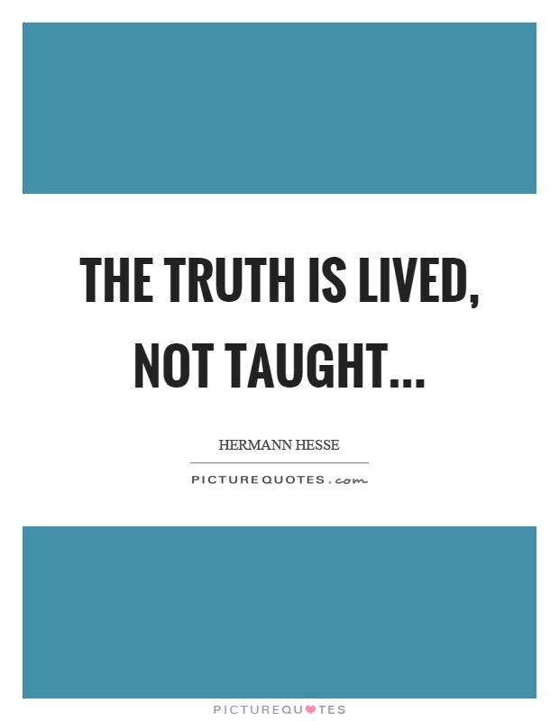 The truth is lived, not taught Picture Quote #1