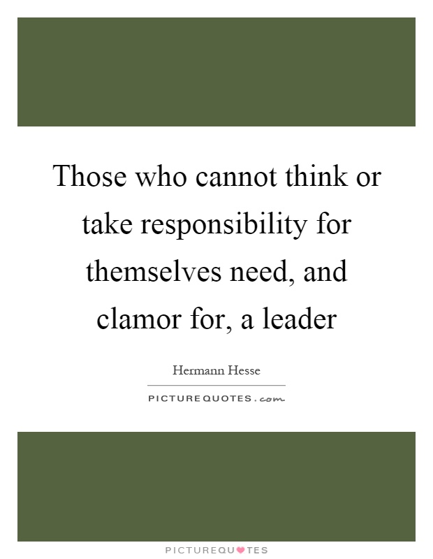 Those who cannot think or take responsibility for themselves need, and clamor for, a leader Picture Quote #1