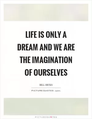 Life is only a dream and we are the imagination of ourselves Picture Quote #1
