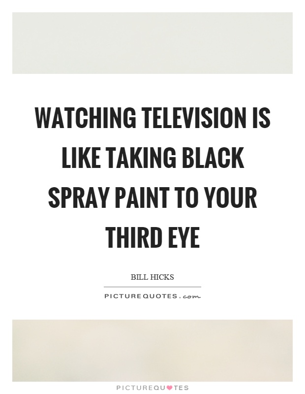 Watching television is like taking black spray paint to your third eye Picture Quote #1