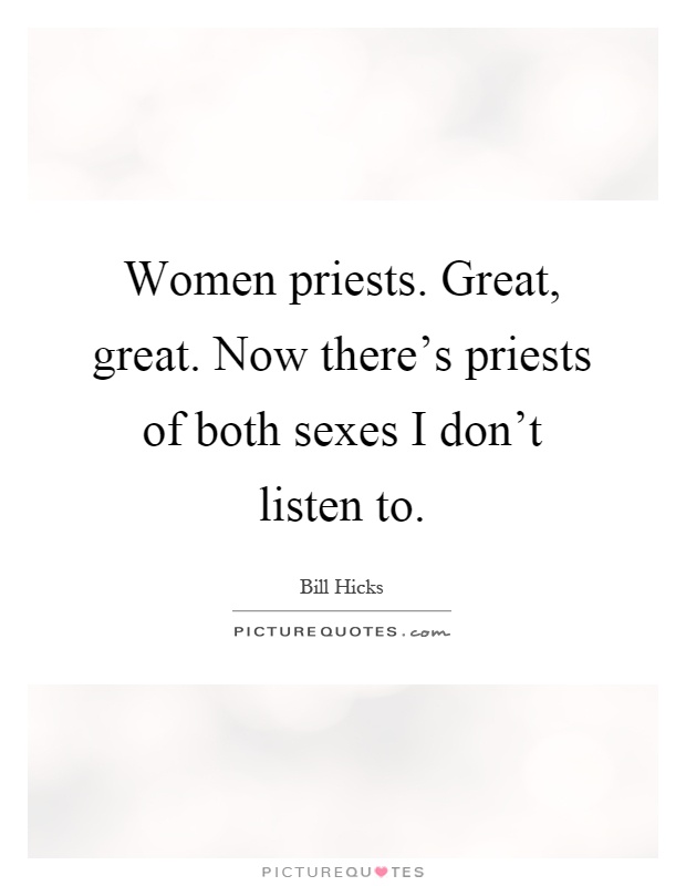 Women priests. Great, great. Now there's priests of both sexes I don't listen to Picture Quote #1