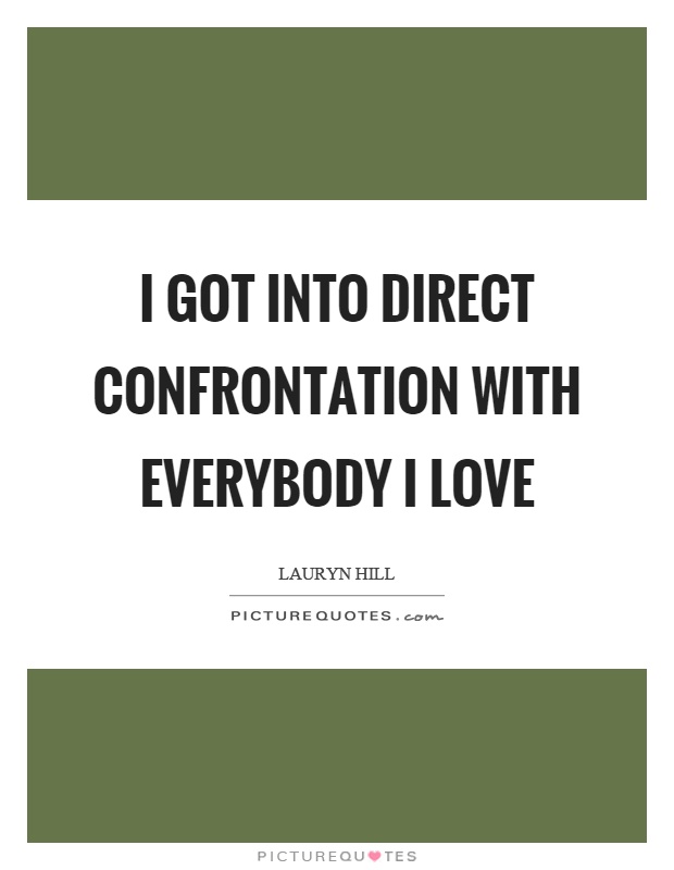 I got into direct confrontation with everybody I love Picture Quote #1