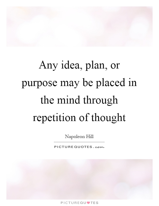 Any idea, plan, or purpose may be placed in the mind through repetition of thought Picture Quote #1
