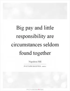Big pay and little responsibility are circumstances seldom found together Picture Quote #1