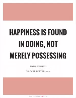 Happiness is found in doing, not merely possessing Picture Quote #1