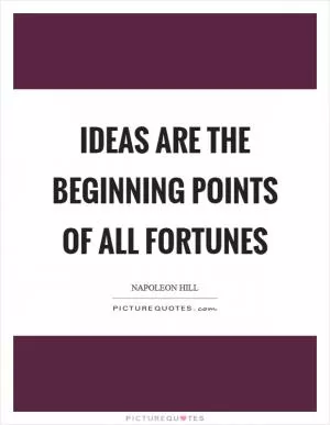 Ideas are the beginning points of all fortunes Picture Quote #1
