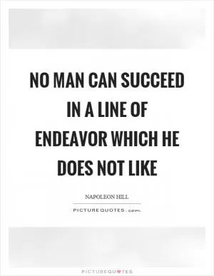 No man can succeed in a line of endeavor which he does not like Picture Quote #1
