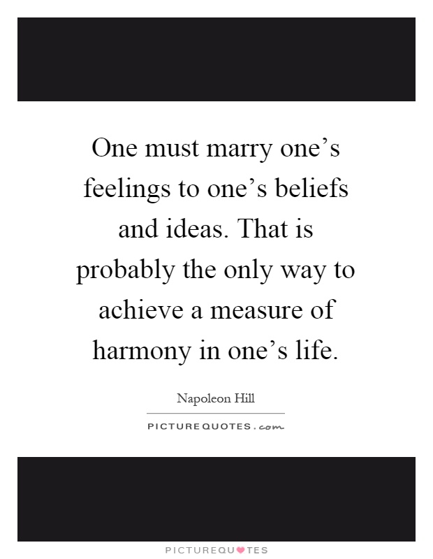 One must marry one's feelings to one's beliefs and ideas. That is probably the only way to achieve a measure of harmony in one's life Picture Quote #1