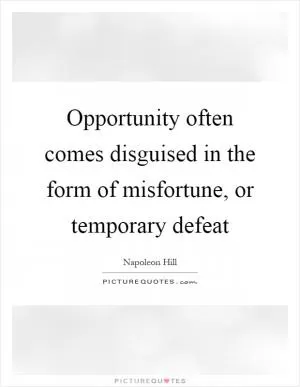 Opportunity often comes disguised in the form of misfortune, or temporary defeat Picture Quote #1