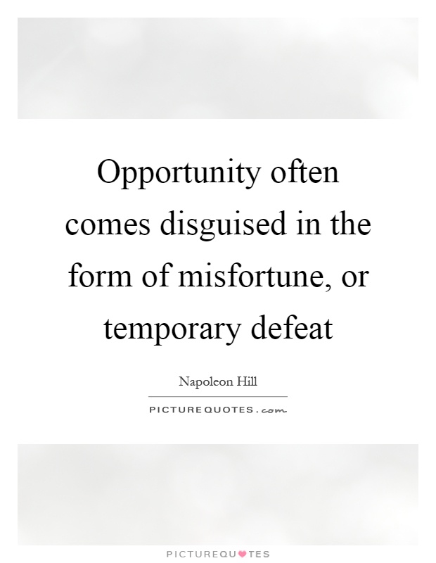 Opportunity often comes disguised in the form of misfortune, or temporary defeat Picture Quote #1