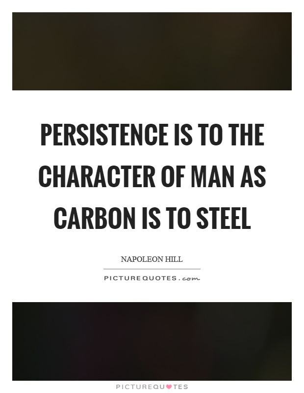 Persistence is to the character of man as carbon is to steel Picture Quote #1
