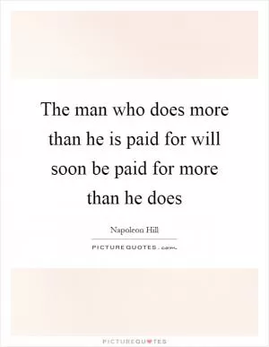 The man who does more than he is paid for will soon be paid for more than he does Picture Quote #1