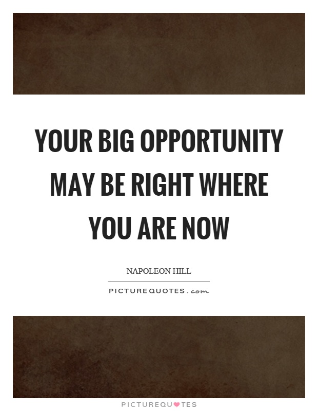 Your big opportunity may be right where you are now Picture Quote #1