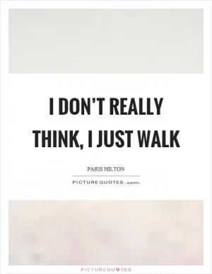 I don’t really think, I just walk Picture Quote #1