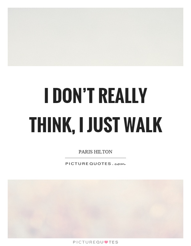 I don't really think, I just walk Picture Quote #1