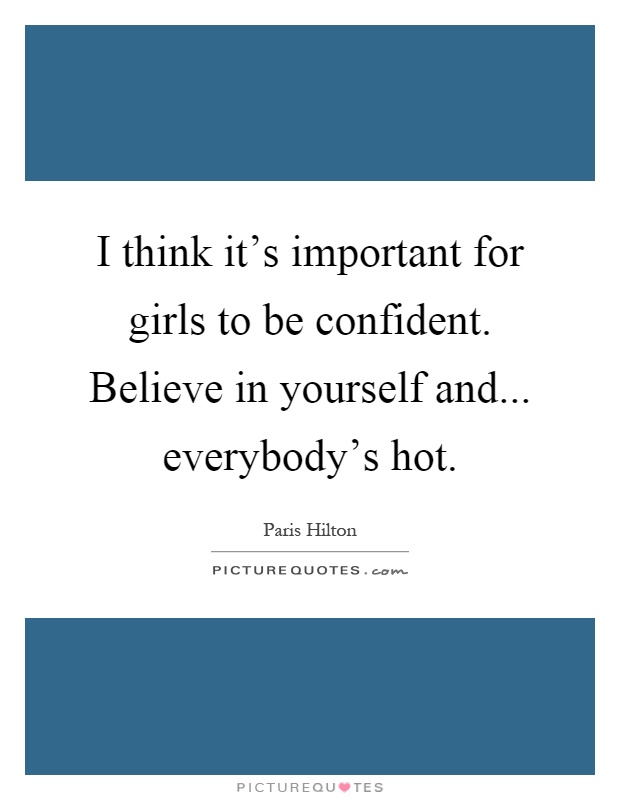 I think it's important for girls to be confident. Believe in yourself and... everybody's hot Picture Quote #1