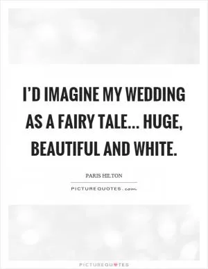 I’d imagine my wedding as a fairy tale... huge, beautiful and white Picture Quote #1