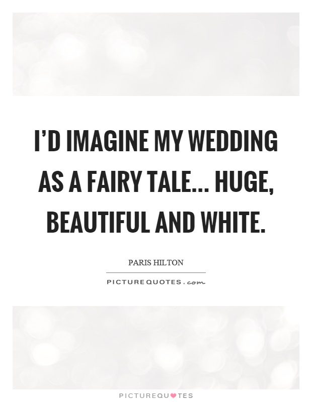 I'd imagine my wedding as a fairy tale... huge, beautiful and white Picture Quote #1
