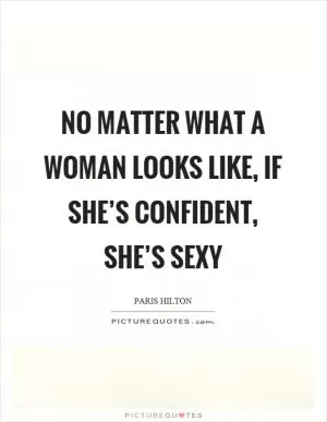No matter what a woman looks like, if she’s confident, she’s sexy Picture Quote #1