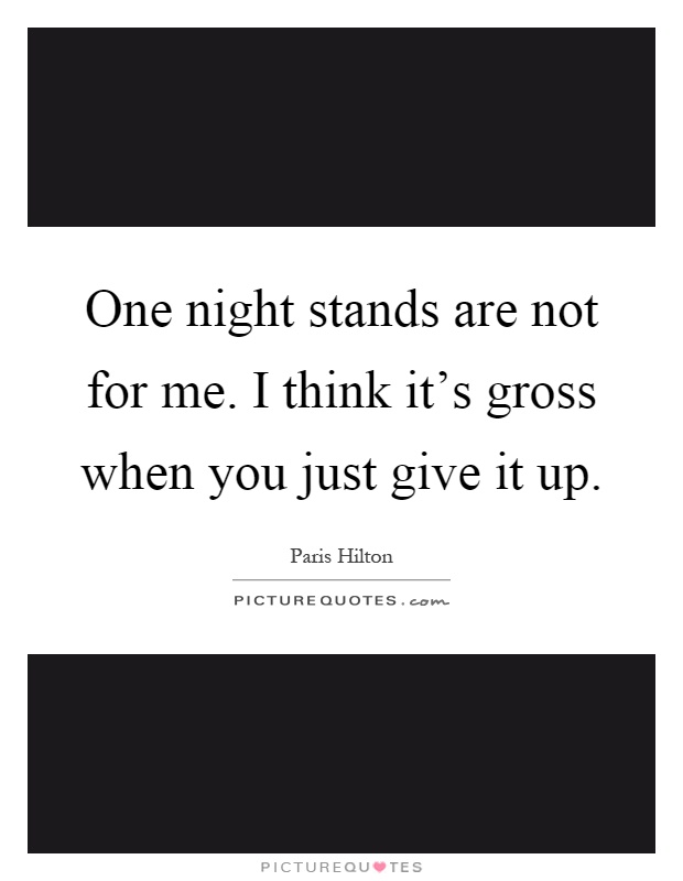 One night stands are not for me. I think it's gross when you just give it up Picture Quote #1