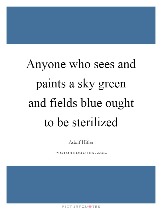 Anyone who sees and paints a sky green and fields blue ought to be sterilized Picture Quote #1