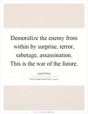 Demoralize the enemy from within by surprise, terror, sabotage, assassination. This is the war of the future Picture Quote #1