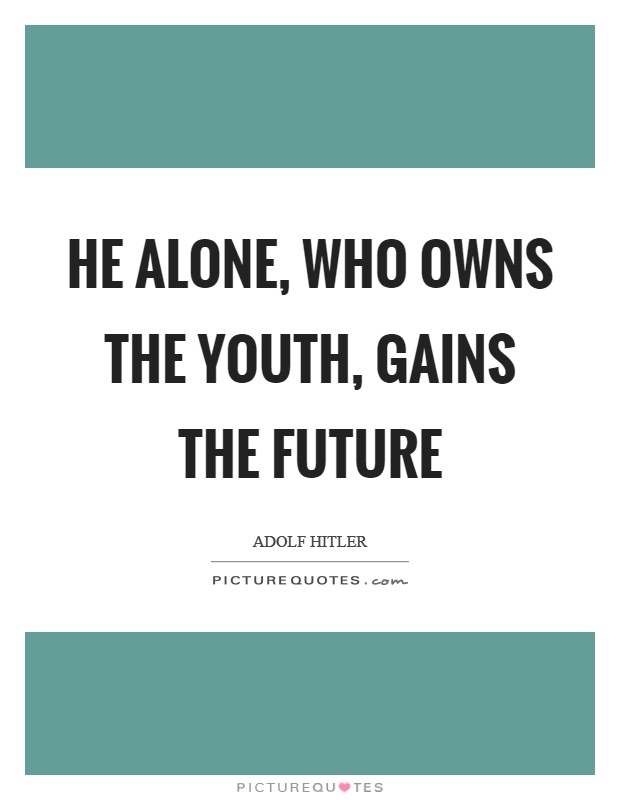 He alone, who owns the youth, gains the future Picture Quote #1