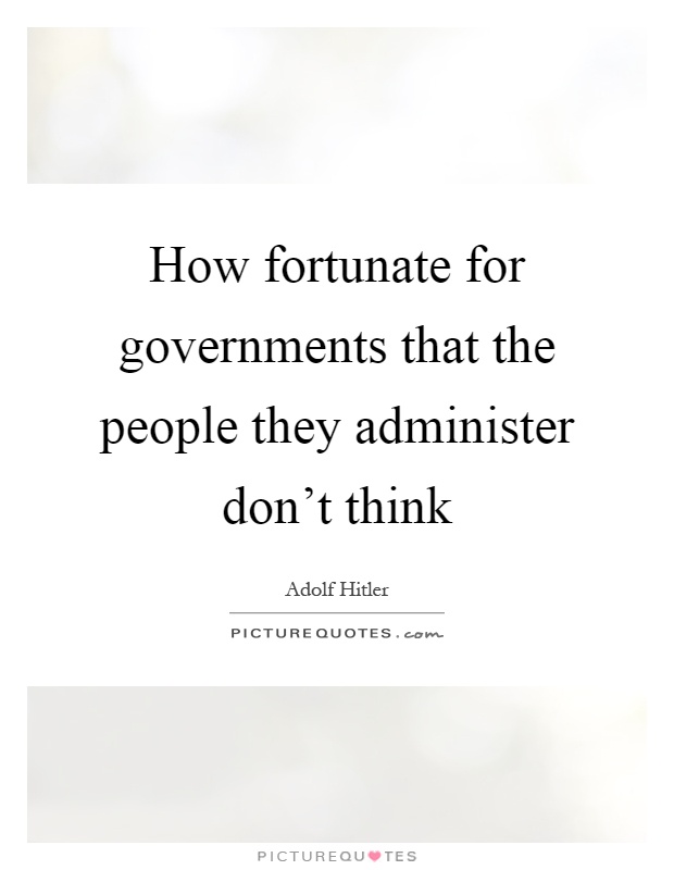 How fortunate for governments that the people they administer don't think Picture Quote #1