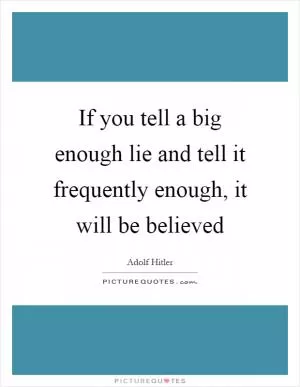 If you tell a big enough lie and tell it frequently enough, it will be believed Picture Quote #1