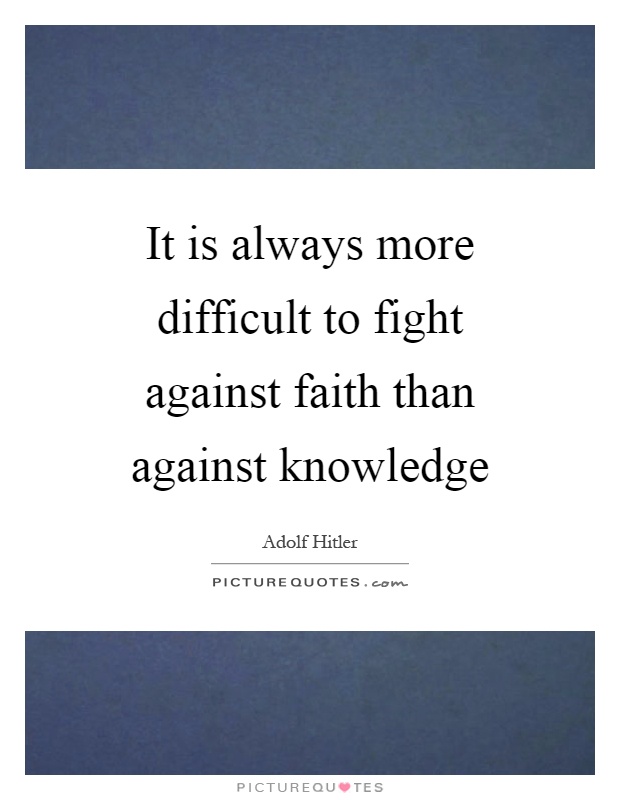 It is always more difficult to fight against faith than against knowledge Picture Quote #1
