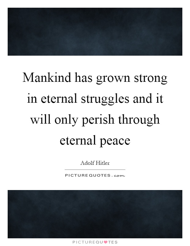 Mankind has grown strong in eternal struggles and it will only perish through eternal peace Picture Quote #1