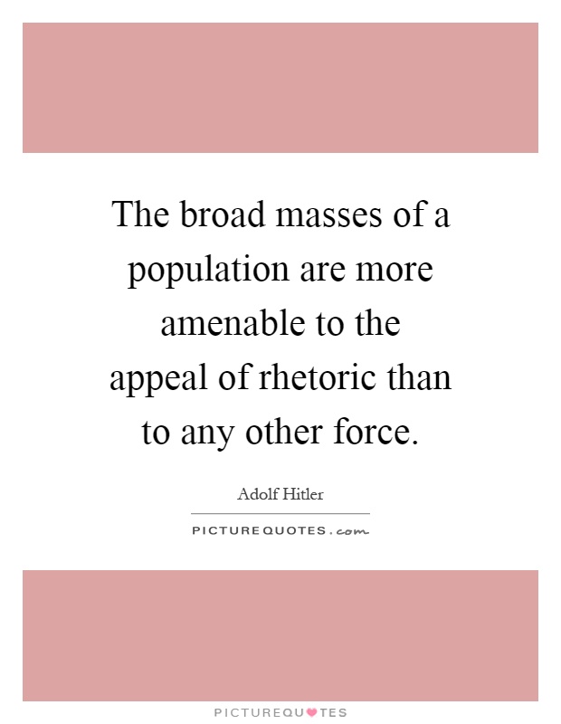 The broad masses of a population are more amenable to the appeal of rhetoric than to any other force Picture Quote #1
