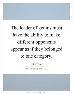 The leader of genius must have the ability to make different opponents appear as if they belonged to one category Picture Quote #1