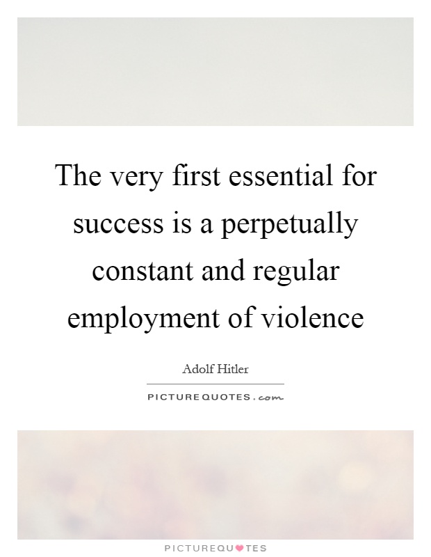 The very first essential for success is a perpetually constant and regular employment of violence Picture Quote #1