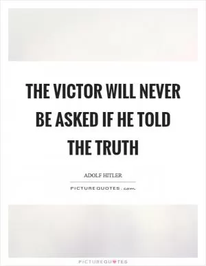 The victor will never be asked if he told the truth Picture Quote #1
