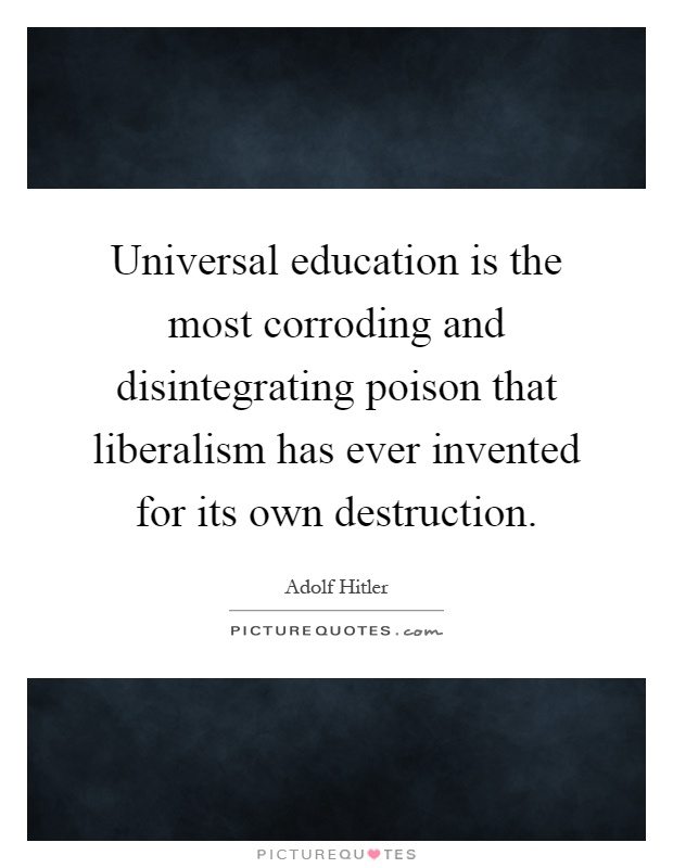 Universal education is the most corroding and disintegrating poison that liberalism has ever invented for its own destruction Picture Quote #1