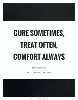 Cure sometimes, treat often, comfort always Picture Quote #1