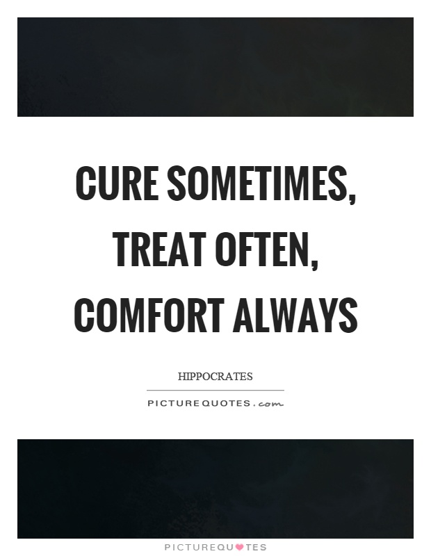 Cure sometimes, treat often, comfort always Picture Quote #1