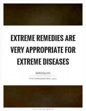 Extreme remedies are very appropriate for extreme diseases Picture Quote #1