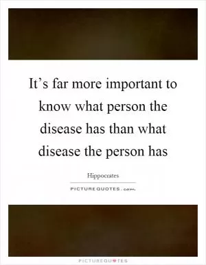 It’s far more important to know what person the disease has than what disease the person has Picture Quote #1