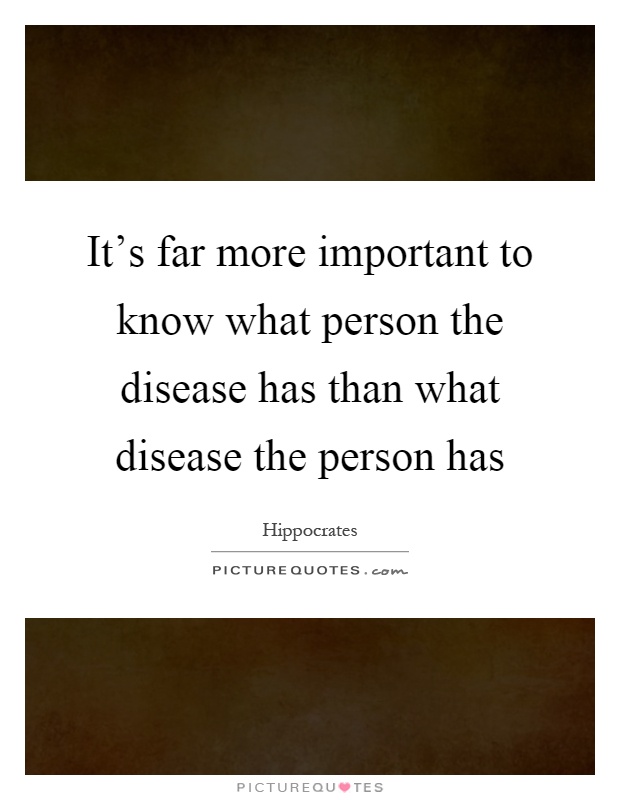 It's far more important to know what person the disease has than what disease the person has Picture Quote #1