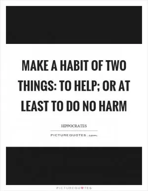 Make a habit of two things: to help; or at least to do no harm Picture Quote #1