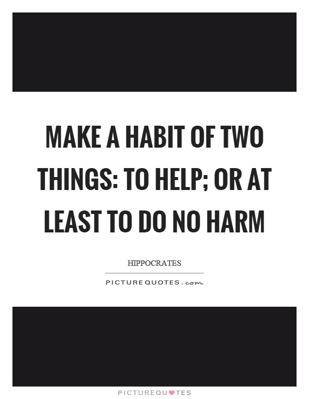 Make a habit of two things: to help; or at least to do no harm Picture Quote #1