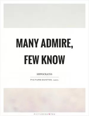 Many admire, few know Picture Quote #1