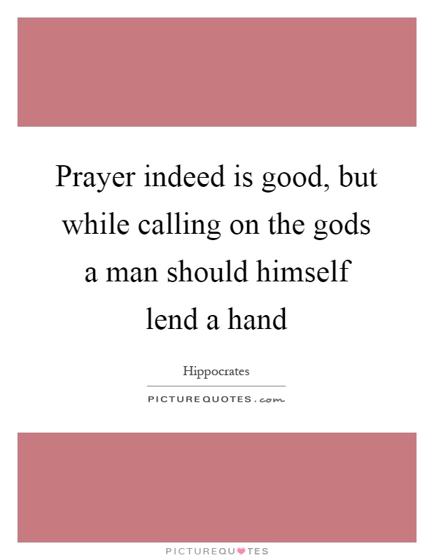Prayer indeed is good, but while calling on the gods a man should himself lend a hand Picture Quote #1