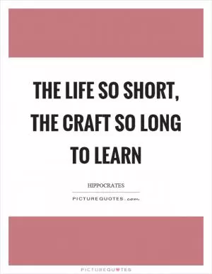 The life so short, the craft so long to learn Picture Quote #1