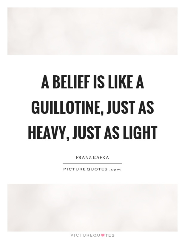 A belief is like a guillotine, just as heavy, just as light Picture Quote #1
