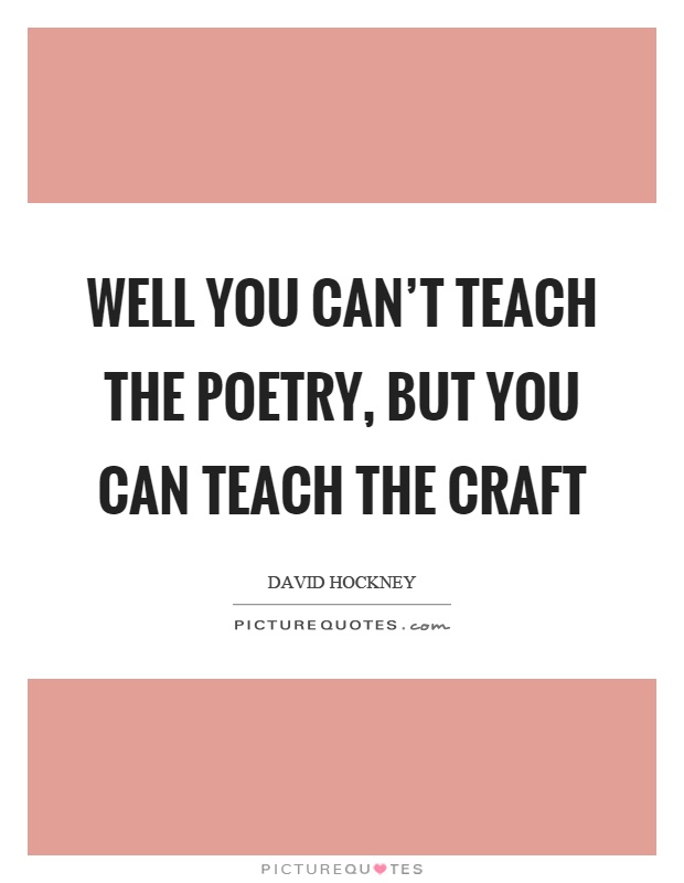 Well you can't teach the poetry, but you can teach the craft Picture Quote #1