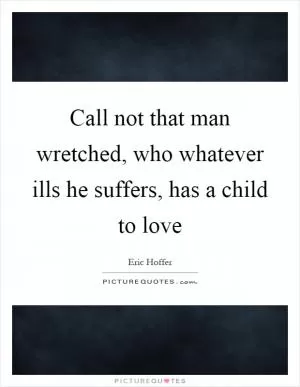 Call not that man wretched, who whatever ills he suffers, has a child to love Picture Quote #1